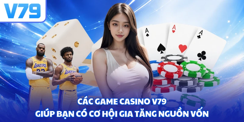 Các game casino V79 giúp bạn có cơ hội gia tăng nguồn vốn
