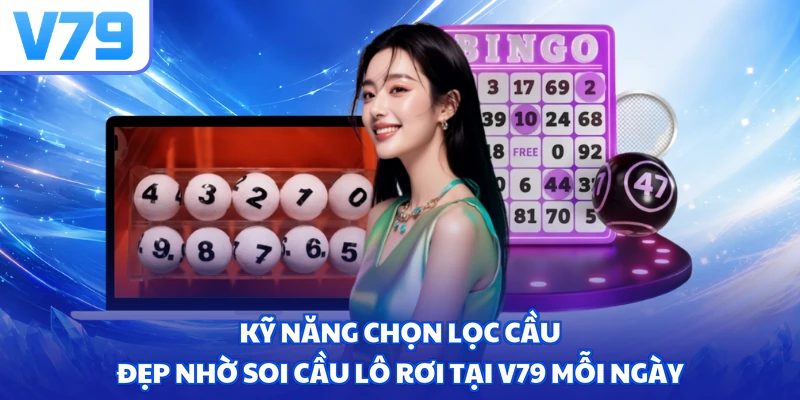 Kỹ năng chọn lọc cầu đẹp nhờ soi cầu lô rơi tại V79 mỗi ngày